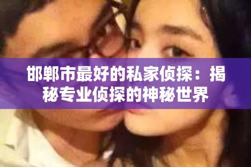 邯郸市最好的私家侦探：揭秘专业侦探的神秘世界
