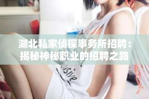 湖北私家侦探事务所招聘：揭秘神秘职业的招聘之路