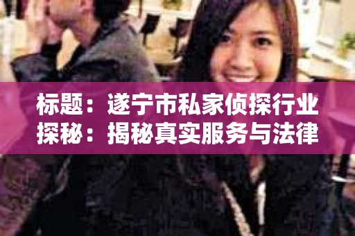 标题：遂宁市私家侦探行业探秘：揭秘真实服务与法律边界