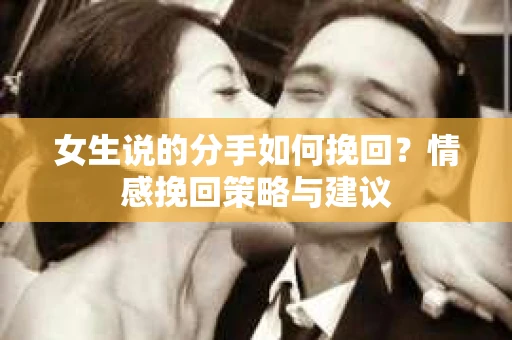 女生说的分手如何挽回？情感挽回策略与建议