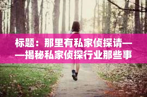 标题：那里有私家侦探请——揭秘私家侦探行业那些事儿