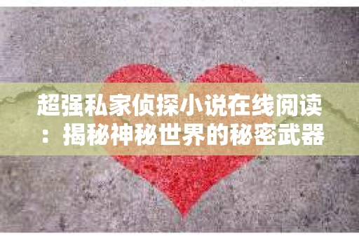 超强私家侦探小说在线阅读：揭秘神秘世界的秘密武器