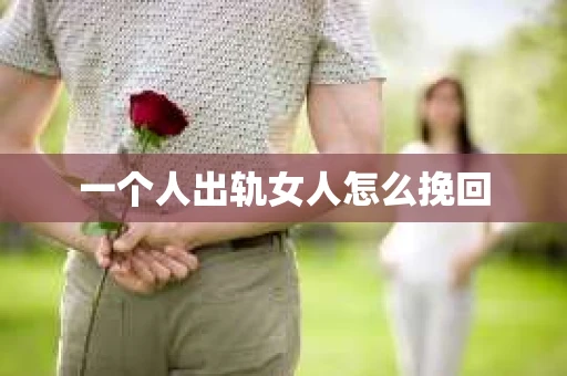 一个人出轨女人怎么挽回 一个人出轨女人怎么挽回