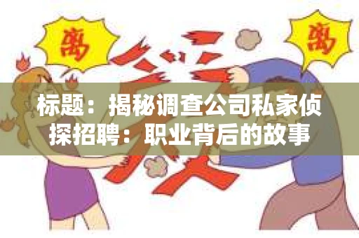 标题：揭秘调查公司私家侦探招聘：职业背后的故事