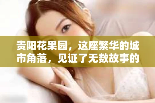 贵阳花果园，这座繁华的城市角落，见证了无数故事的发生。而在这片热土上，有一位神秘的身影，那就是——贵阳花果园私家侦探。今天，就让我带你走进这个充满悬疑与真相的世界，一探究竟。