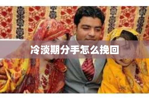 冷淡期分手怎么挽回