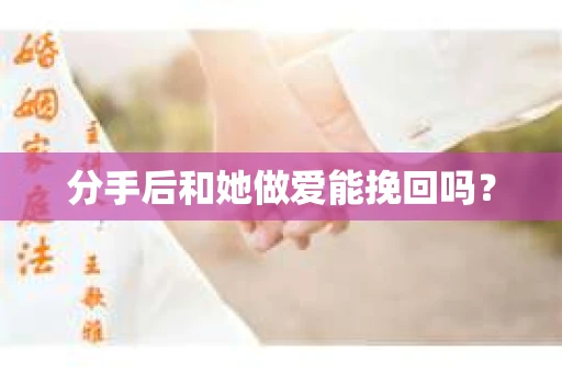 分手后和她做爱能挽回吗？