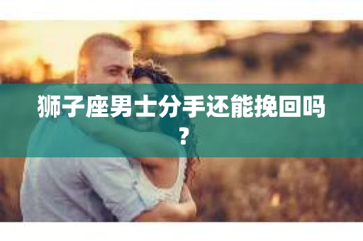 狮子座男士分手还能挽回吗？