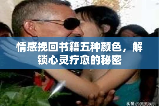 情感挽回书籍五种颜色,解锁心灵疗愈的秘密 情感挽回书籍五种颜色,解锁心灵疗愈的秘密