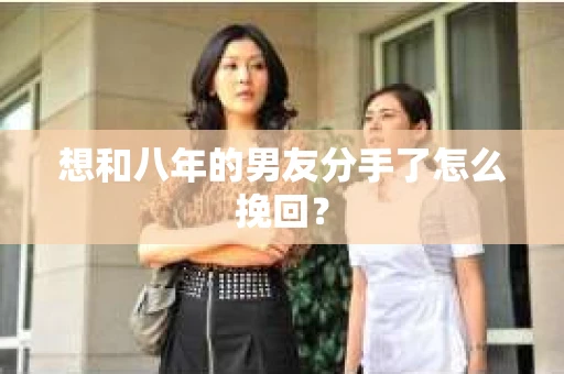 想和八年的男友分手了怎么挽回？