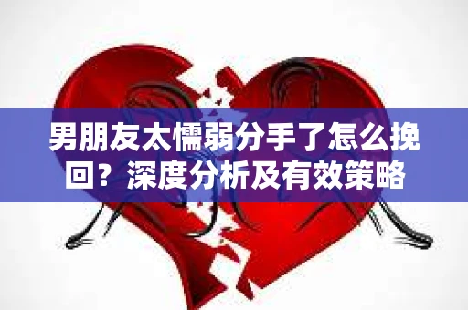 男朋友太懦弱分手了怎么挽回?深度分析及有效策略 男朋友太懦弱分手了怎么挽回?深度分析及有效策略