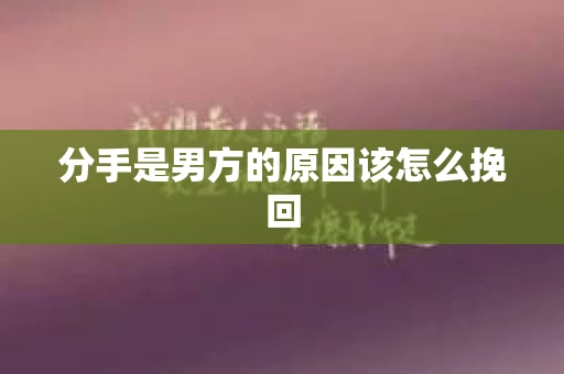 分手是男方的原因该怎么挽回