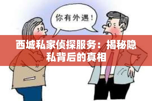 西城私家侦探服务：揭秘隐私背后的真相