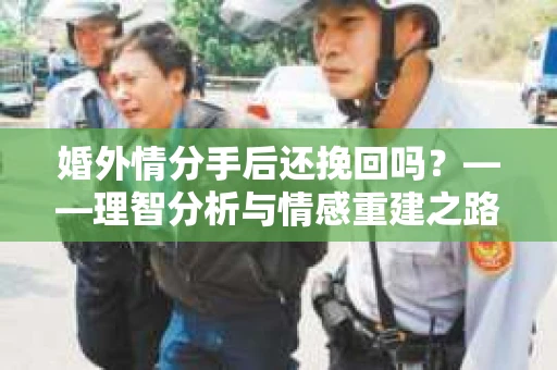 婚外情分手后还挽回吗？——理智分析与情感重建之路