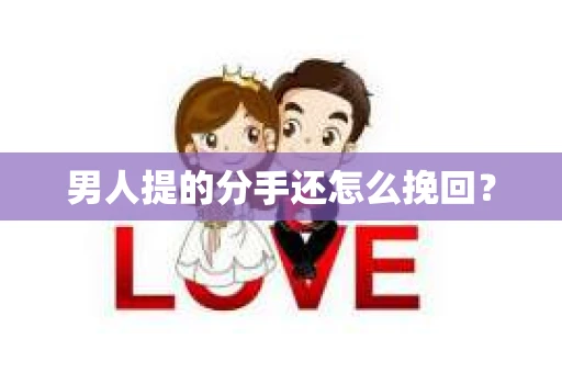 男人提的分手还怎么挽回？