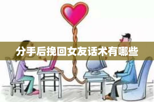 分手后挽回女友话术有哪些
