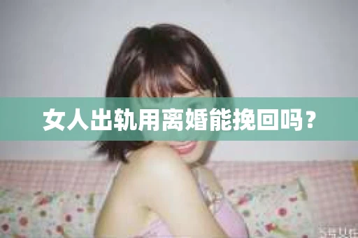 女人出轨用离婚能挽回吗？
