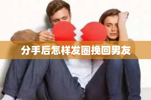 分手后怎样发圈挽回男友