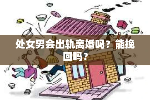 处女男会出轨离婚吗？能挽回吗？