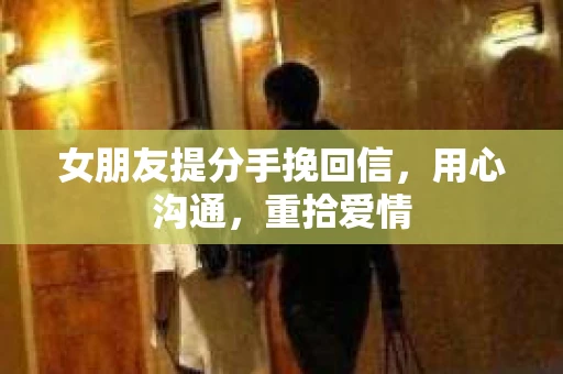 女朋友提分手挽回信，用心沟通，重拾爱情