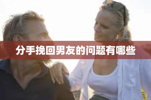 分手挽回男友的问题有哪些