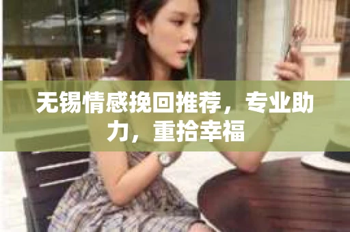 无锡情感挽回推荐，专业助力，重拾幸福