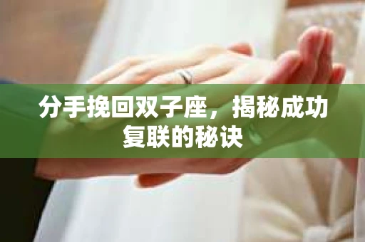 分手挽回双子座，揭秘成功复联的秘诀
