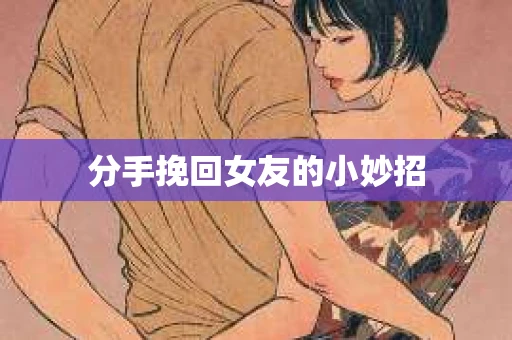 分手挽回女友的小妙招