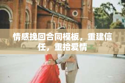 情感挽回合同模板，重建信任，重拾爱情