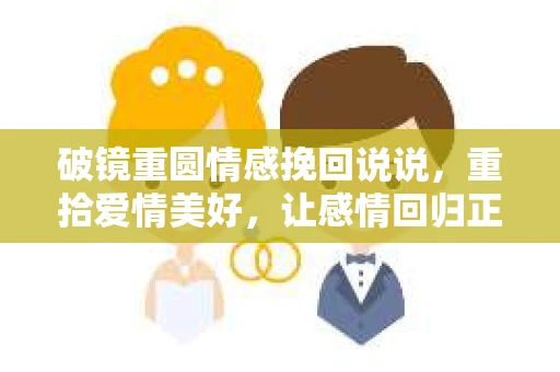 破镜重圆情感挽回说说，重拾爱情美好，让感情回归正轨