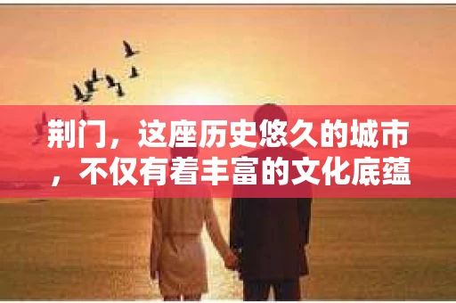 荆门，这座历史悠久的城市，不仅有着丰富的文化底蕴，也有着现代生活的便捷。今天，我们就来聊聊一个大家可能比较好奇的话题：荆门有没有私家侦探？