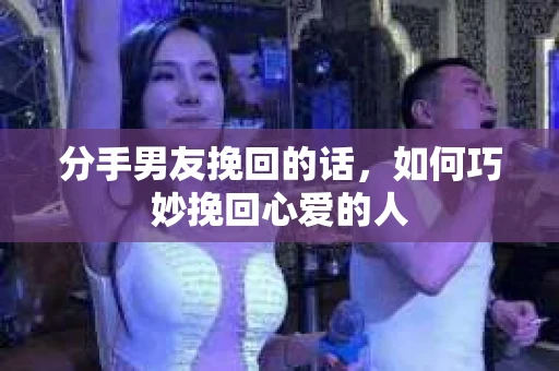 分手男友挽回的话，如何巧妙挽回心爱的人