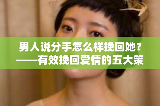 男人说分手怎么样挽回她？——有效挽回爱情的五大策略
