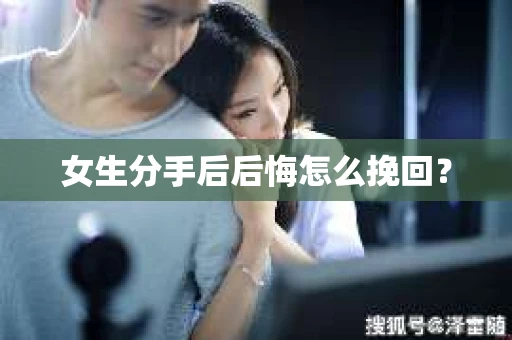 女生分手后后悔怎么挽回? 女生分手后后悔怎么挽回?