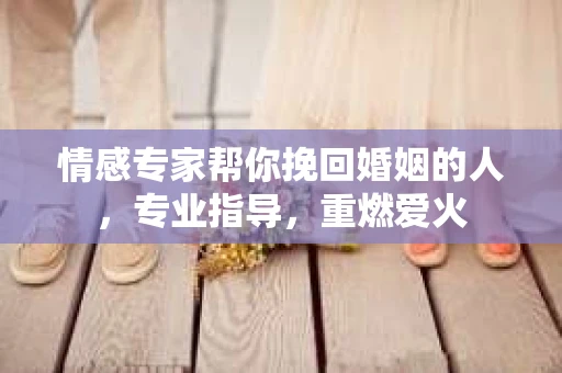 情感专家帮你挽回婚姻的人，专业指导，重燃爱火
