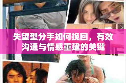 失望型分手如何挽回,有效沟通与情感重建的关键 失望型分手如何挽回,有效沟通与情感重建的关键