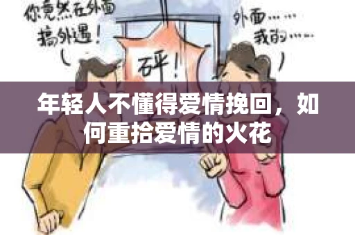 年轻人不懂得爱情挽回，如何重拾爱情的火花
