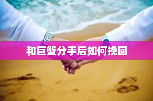 和巨蟹分手后如何挽回