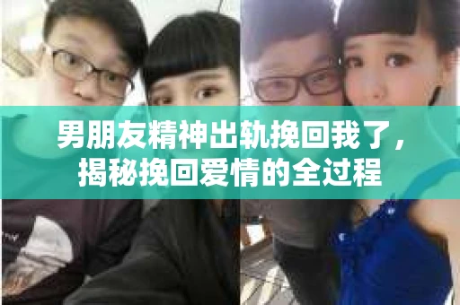 男朋友精神出轨挽回我了，揭秘挽回爱情的全过程