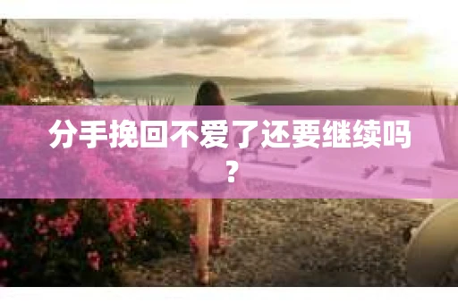 分手挽回不爱了还要继续吗？